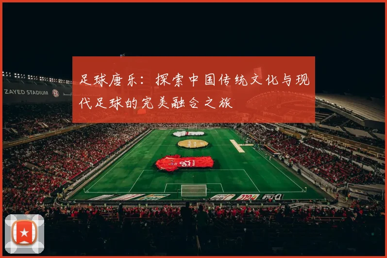 足球唐乐：探索中国传统文化与现代足球的完美融合之旅