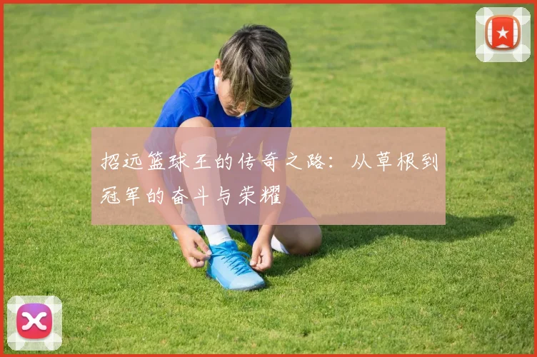 招远篮球王的传奇之路：从草根到冠军的奋斗与荣耀