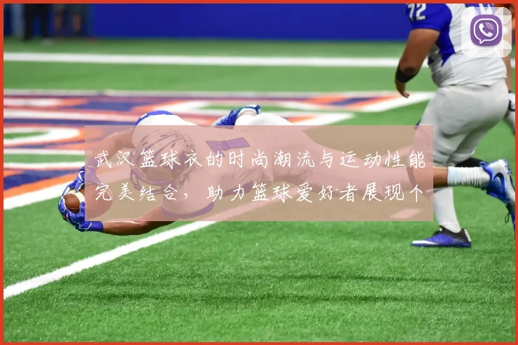 武汉篮球衣的时尚潮流与运动性能完美结合，助力篮球爱好者展现个性与实力