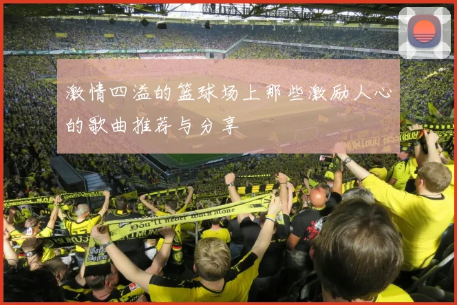 激情四溢的篮球场上那些激励人心的歌曲推荐与分享