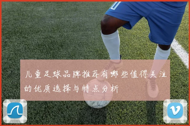 儿童足球品牌推荐有哪些值得关注的优质选择与特点分析