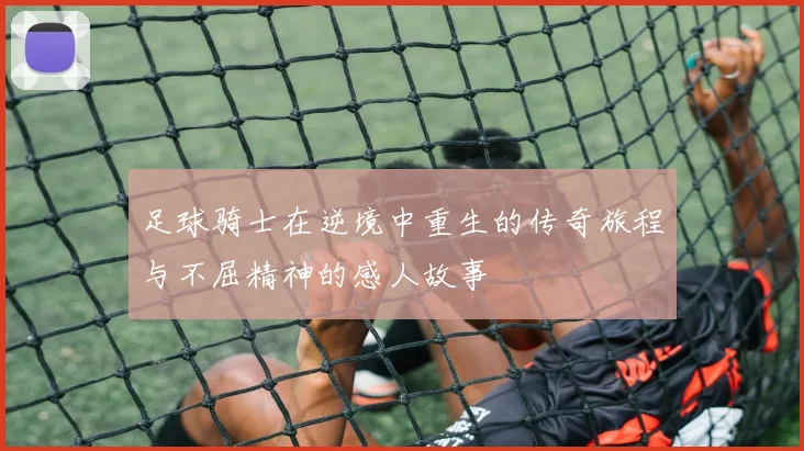 足球骑士在逆境中重生的传奇旅程与不屈精神的感人故事