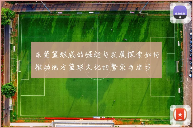 东莞篮球威的崛起与发展探索如何推动地方篮球文化的繁荣与进步