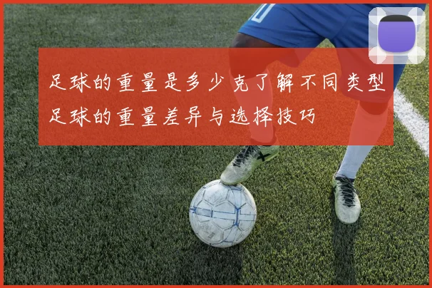 足球的重量是多少克了解不同类型足球的重量差异与选择技巧