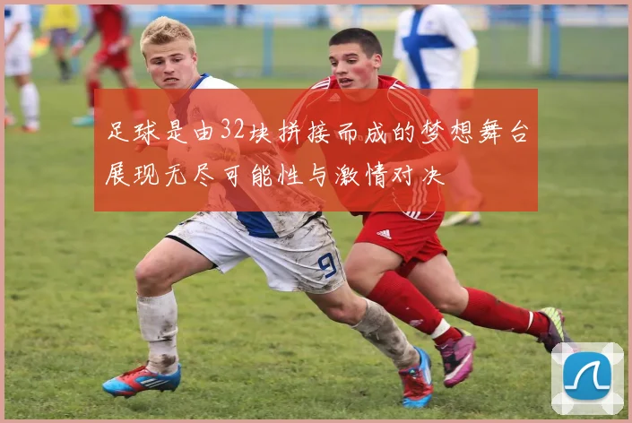 足球是由32块拼接而成的梦想舞台展现无尽可能性与激情对决