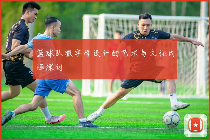 篮球队徽字母设计的艺术与文化内涵探讨